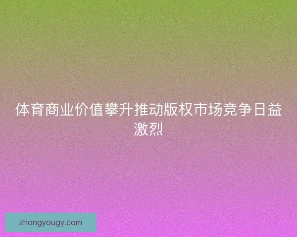 体育商业价值攀升推动版权市场竞争日益激烈