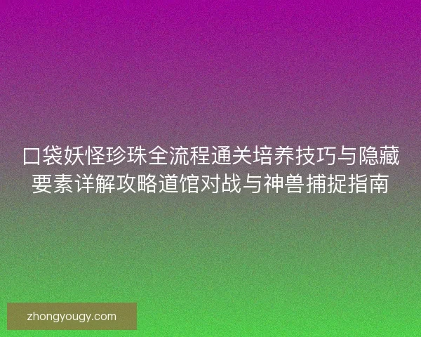 口袋妖怪珍珠全流程通关培养技巧与隐藏要素详解攻略道馆对战与神兽捕捉指南