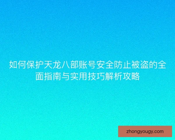 如何保护天龙八部账号安全防止被盗的全面指南与实用技巧解析攻略